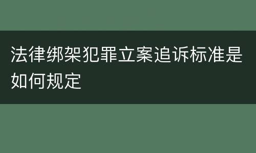 法律绑架犯罪立案追诉标准是如何规定