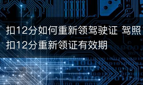 扣12分如何重新领驾驶证 驾照扣12分重新领证有效期