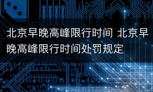 北京早晚高峰限行时间 北京早晚高峰限行时间处罚规定