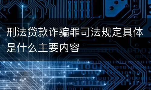 刑法贷款诈骗罪司法规定具体是什么主要内容