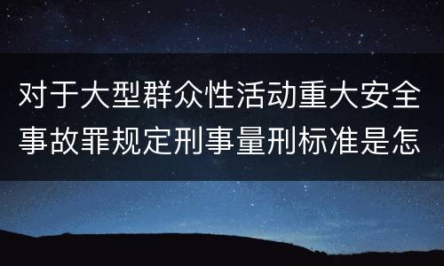 对于大型群众性活动重大安全事故罪规定刑事量刑标准是怎样