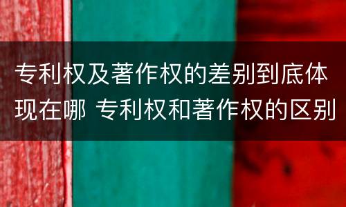 专利权及著作权的差别到底体现在哪 专利权和著作权的区别