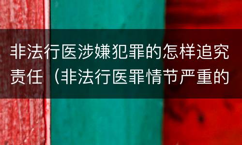 非法行医涉嫌犯罪的怎样追究责任（非法行医罪情节严重的判定）