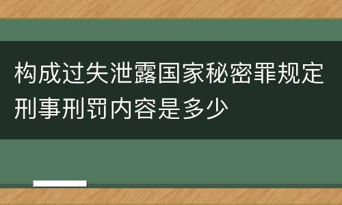 构成过失泄露国家秘密罪规定刑事刑罚内容是多少