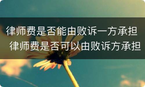 律师费是否能由败诉一方承担 律师费是否可以由败诉方承担