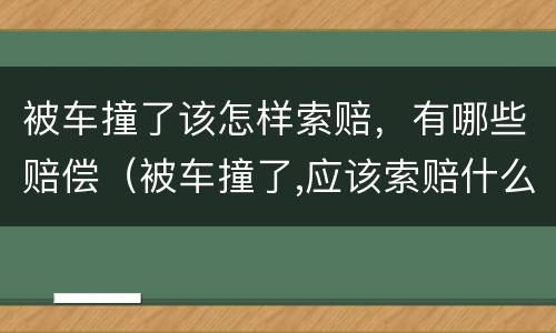 被车撞了该怎样索赔，有哪些赔偿（被车撞了,应该索赔什么）