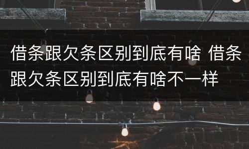 借条跟欠条区别到底有啥 借条跟欠条区别到底有啥不一样