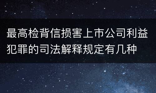 最高检背信损害上市公司利益犯罪的司法解释规定有几种