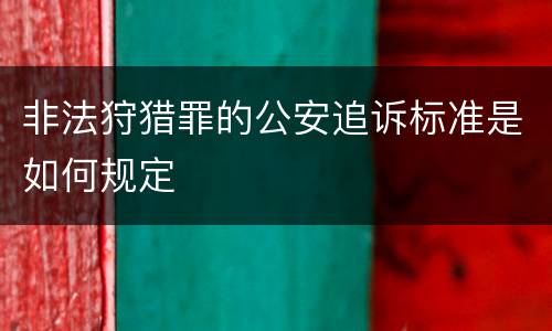 非法狩猎罪的公安追诉标准是如何规定