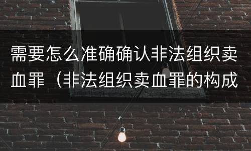 需要怎么准确确认非法组织卖血罪（非法组织卖血罪的构成要件）