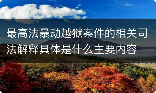最高法暴动越狱案件的相关司法解释具体是什么主要内容