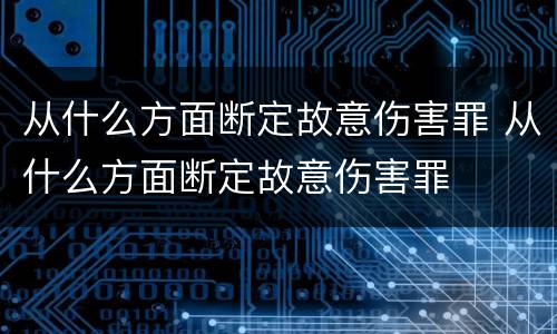 从什么方面断定故意伤害罪 从什么方面断定故意伤害罪