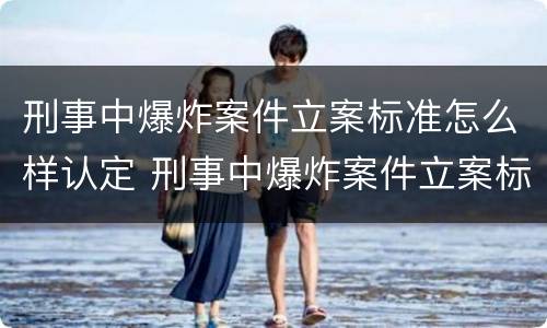 刑事中爆炸案件立案标准怎么样认定 刑事中爆炸案件立案标准怎么样认定为犯罪