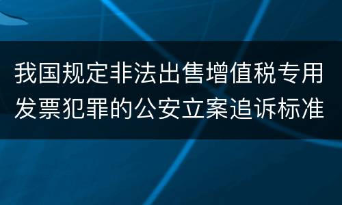 我国规定非法出售增值税专用发票犯罪的公安立案追诉标准是怎么规定