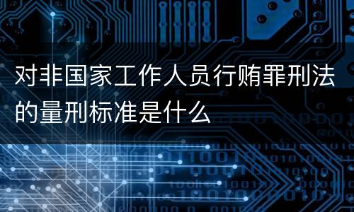 对非国家工作人员行贿罪刑法的量刑标准是什么