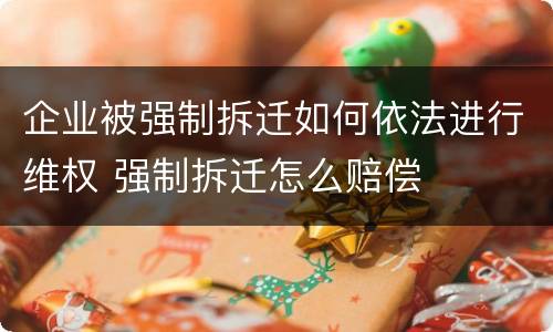 企业被强制拆迁如何依法进行维权 强制拆迁怎么赔偿