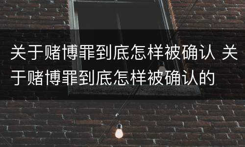 关于赌博罪到底怎样被确认 关于赌博罪到底怎样被确认的