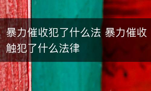 暴力催收犯了什么法 暴力催收触犯了什么法律