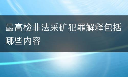 最高检非法采矿犯罪解释包括哪些内容
