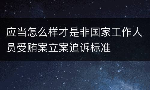 应当怎么样才是非国家工作人员受贿案立案追诉标准