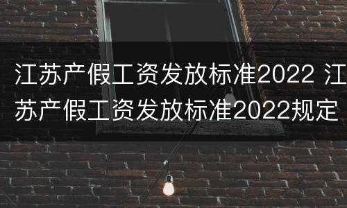 江苏产假工资发放标准2022 江苏产假工资发放标准2022规定