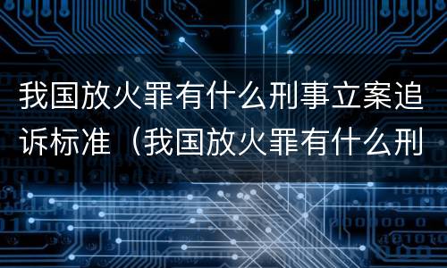 我国放火罪有什么刑事立案追诉标准（我国放火罪有什么刑事立案追诉标准规定）