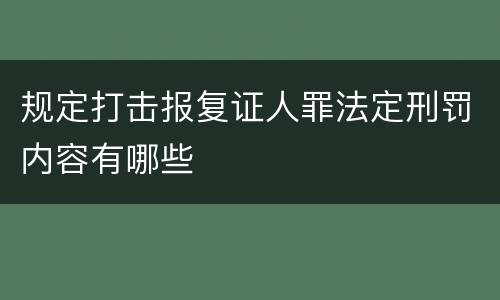 规定打击报复证人罪法定刑罚内容有哪些