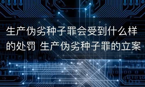 生产伪劣种子罪会受到什么样的处罚 生产伪劣种子罪的立案标准