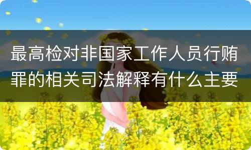 最高检对非国家工作人员行贿罪的相关司法解释有什么主要规定