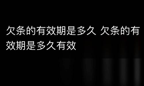 欠条的有效期是多久 欠条的有效期是多久有效