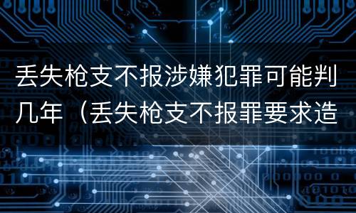 丢失枪支不报涉嫌犯罪可能判几年（丢失枪支不报罪要求造成了严重后果的才构成犯罪）