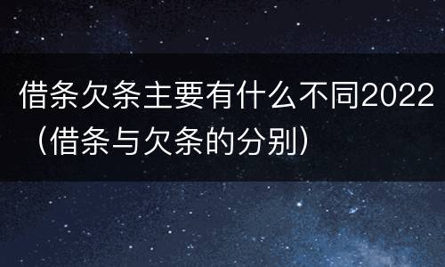 借条欠条主要有什么不同2022（借条与欠条的分别）