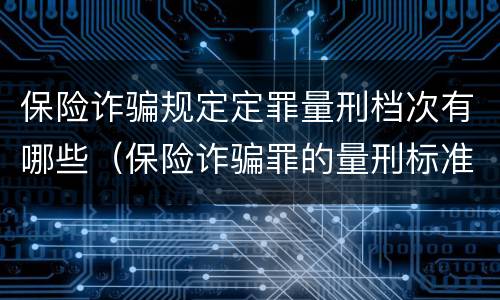 保险诈骗规定定罪量刑档次有哪些（保险诈骗罪的量刑标准）