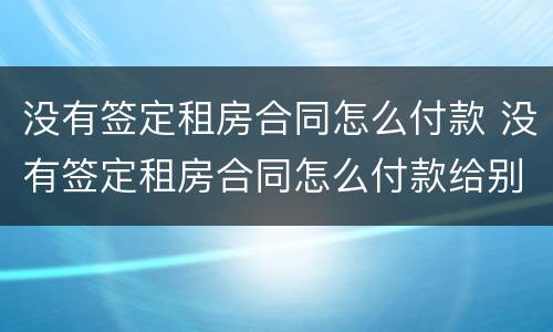 没有签定租房合同怎么付款 没有签定租房合同怎么付款给别人