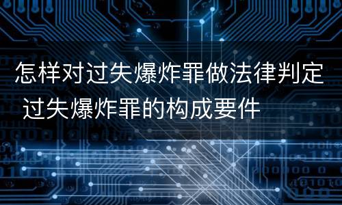 怎样对过失爆炸罪做法律判定 过失爆炸罪的构成要件