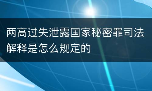 两高过失泄露国家秘密罪司法解释是怎么规定的