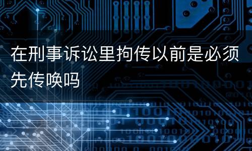 在刑事诉讼里拘传以前是必须先传唤吗