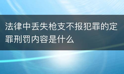 法律中丢失枪支不报犯罪的定罪刑罚内容是什么