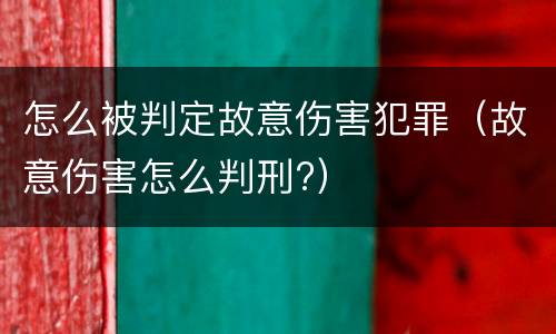怎么被判定故意伤害犯罪（故意伤害怎么判刑?）