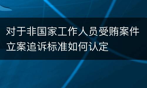对于非国家工作人员受贿案件立案追诉标准如何认定
