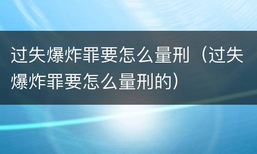 过失爆炸罪要怎么量刑（过失爆炸罪要怎么量刑的）