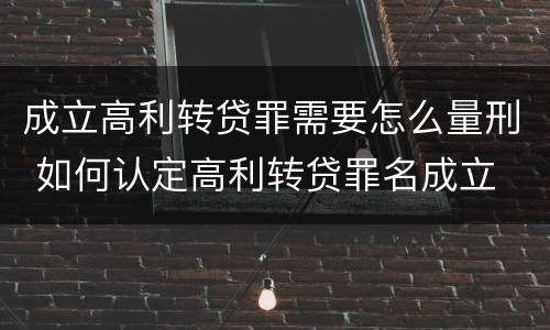 成立高利转贷罪需要怎么量刑 如何认定高利转贷罪名成立