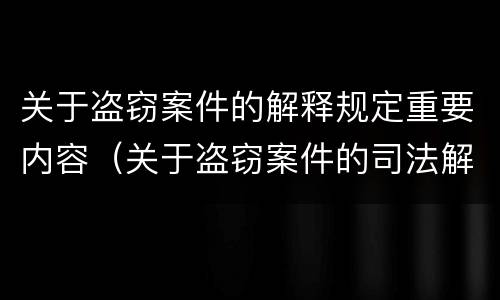关于盗窃案件的解释规定重要内容（关于盗窃案件的司法解释）