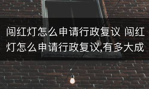 闯红灯怎么申请行政复议 闯红灯怎么申请行政复议,有多大成功机会