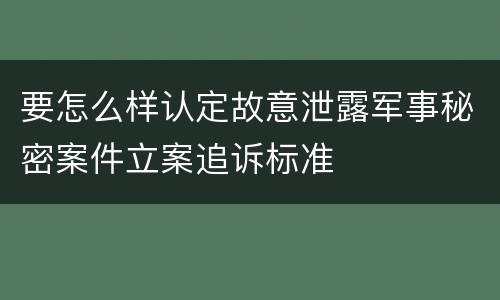 要怎么样认定故意泄露军事秘密案件立案追诉标准