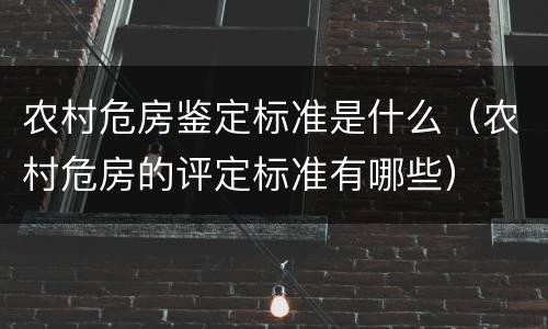 农村危房鉴定标准是什么（农村危房的评定标准有哪些）