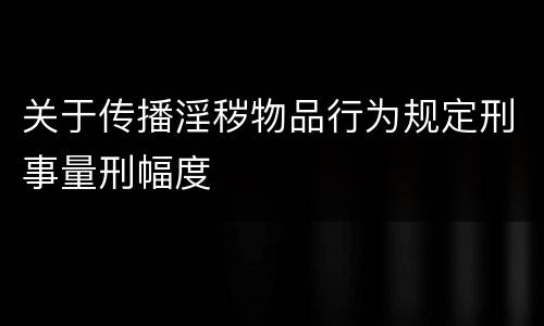 关于传播淫秽物品行为规定刑事量刑幅度