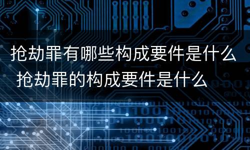 抢劫罪有哪些构成要件是什么 抢劫罪的构成要件是什么