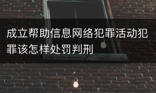 成立帮助信息网络犯罪活动犯罪该怎样处罚判刑