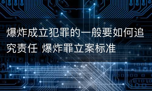 爆炸成立犯罪的一般要如何追究责任 爆炸罪立案标准